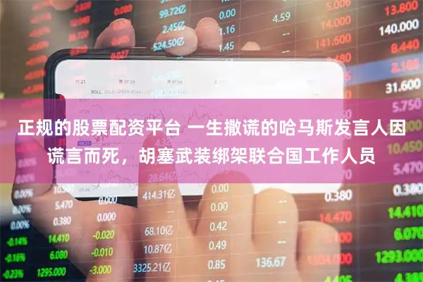 正规的股票配资平台 一生撒谎的哈马斯发言人因谎言而死，胡塞武装绑架联合国工作人员