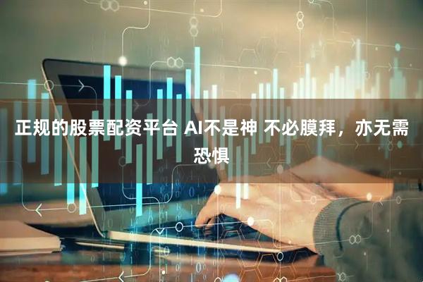 正规的股票配资平台 AI不是神 不必膜拜，亦无需恐惧