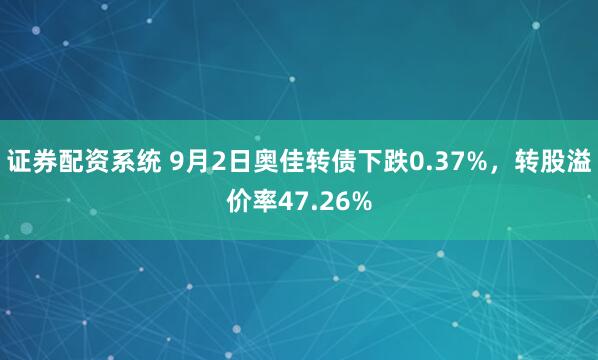 证券配资系统 9月2日奥佳转债下跌0.37%，转股溢价率47.26%